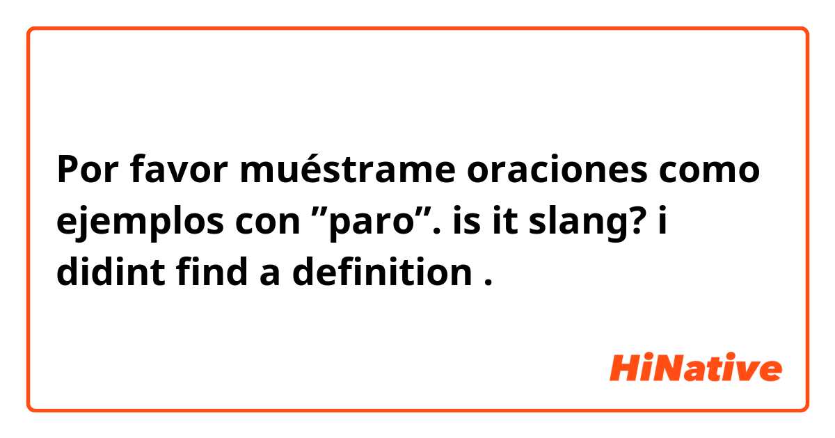 Por favor muéstrame oraciones como ejemplos con ”paro”. is it slang? i didint find a definition .