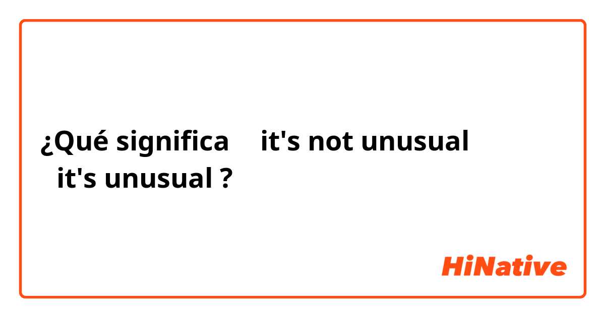 ¿Qué significa ①it's not unusual
②it's unusual?
