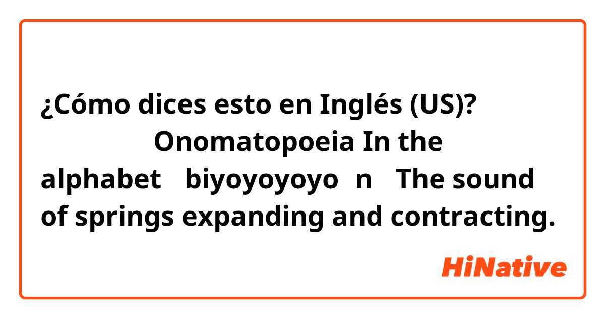 ¿Cómo dices esto en Inglés (US)? びよよよーん！Onomatopoeia


In the alphabet 「biyoyoyoyo～n」

 The sound of springs expanding and contracting. 