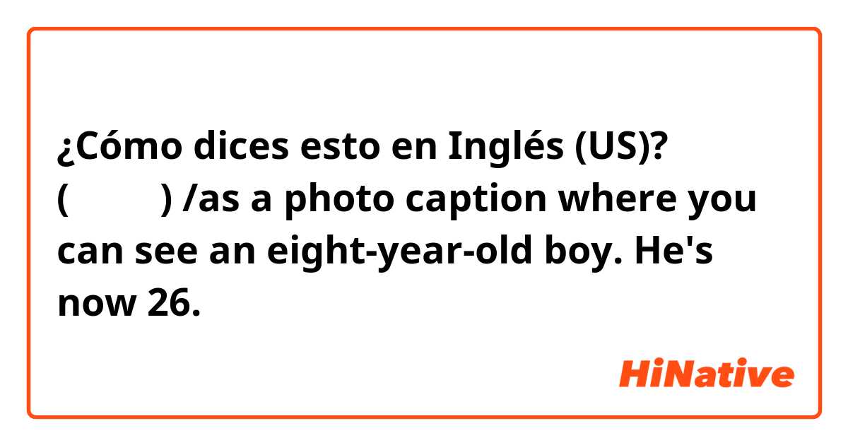 ¿Cómo dices esto en Inglés (US)? 悪ガキ (わるがき) /as a photo caption where you can see an eight-year-old boy. He's now 26.  