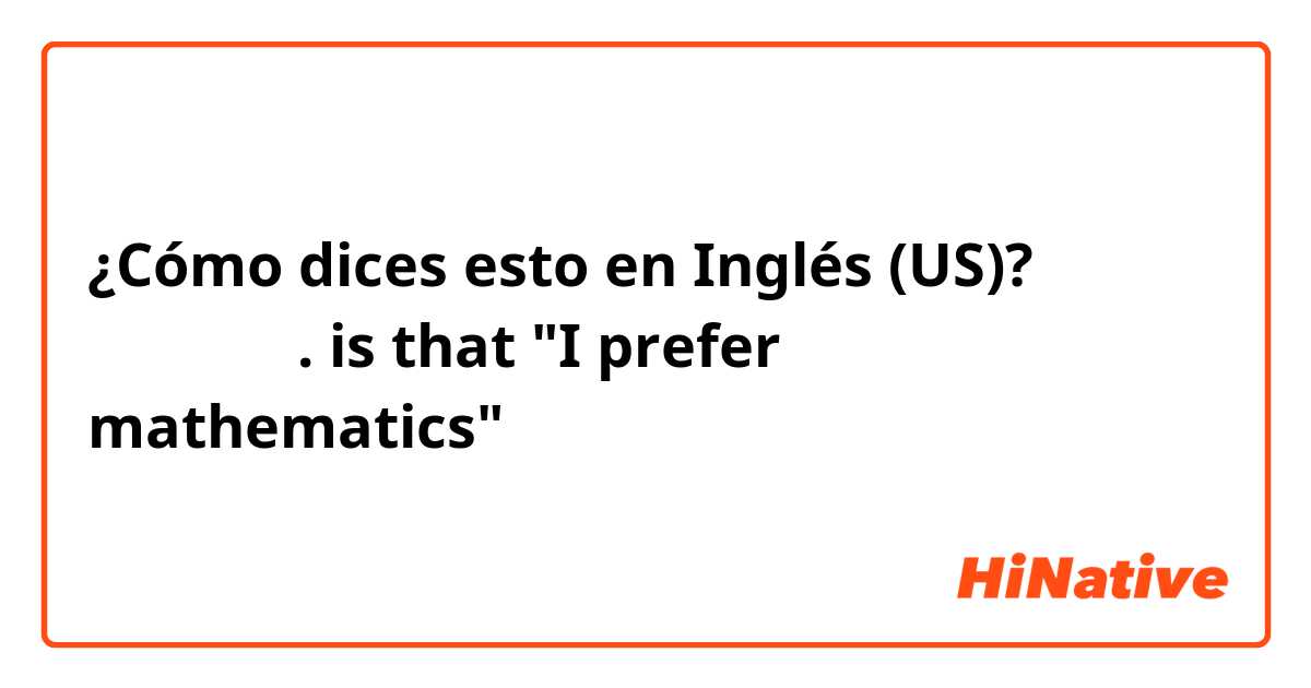 ¿Cómo dices esto en Inglés (US)? 我喜歡玩數學.   is that "I prefer mathematics"