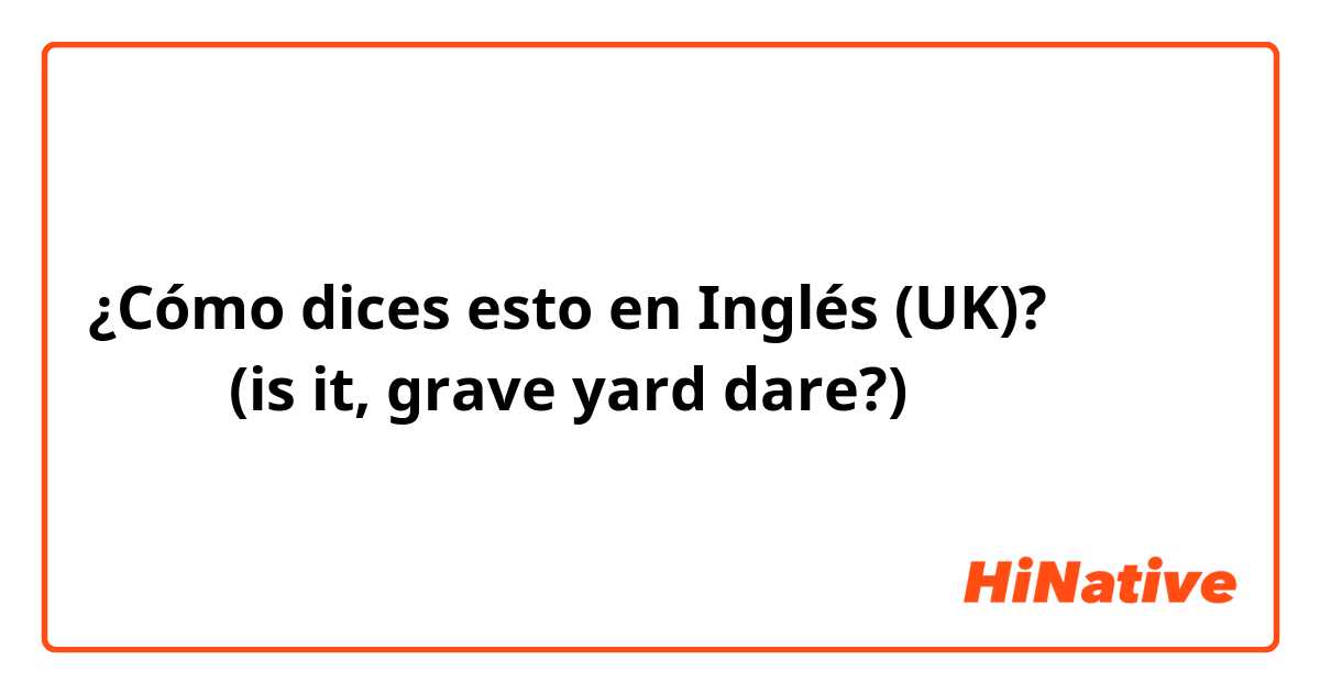 ¿Cómo dices esto en Inglés (UK)? 肝試し　(is it, grave yard dare?)