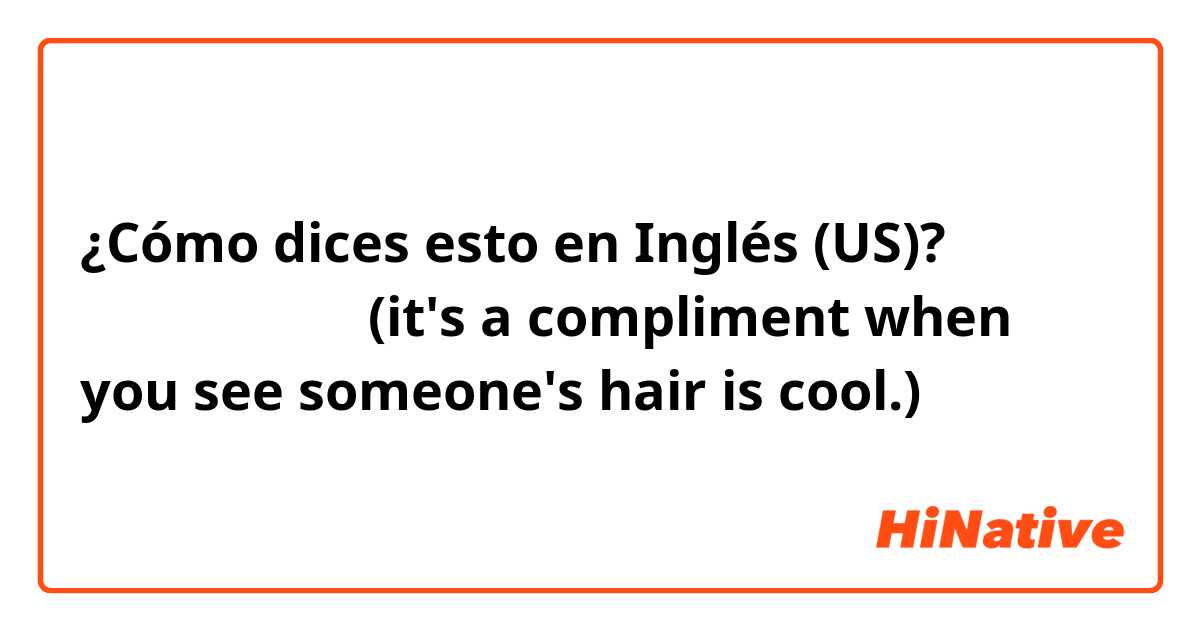 ¿Cómo dices esto en Inglés (US)? 髪型キマってるね。(it's a compliment when you see someone's hair is cool.) 