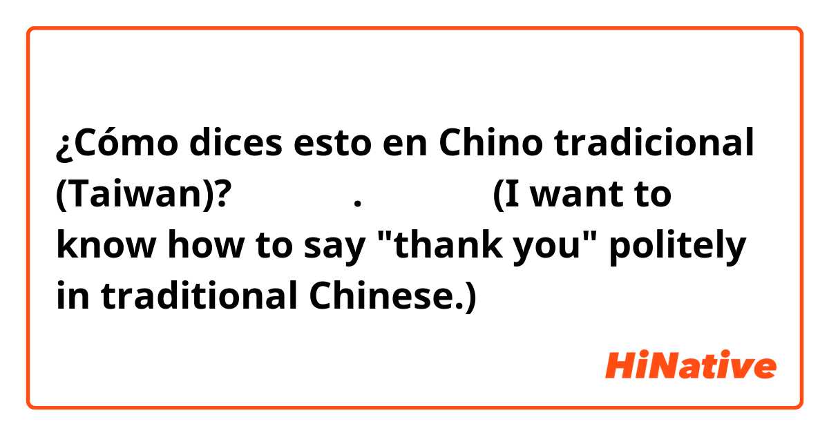 ¿Cómo dices esto en Chino tradicional (Taiwan)? 감사합니다. 고맙습니다

(I want to know how to say "thank you" politely in traditional Chinese.)