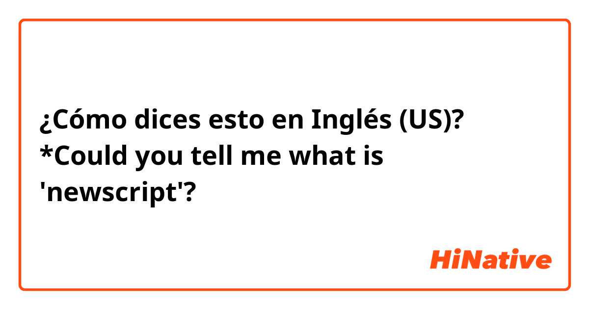 ¿Cómo dices esto en Inglés (US)? *Could you tell me what is 'newscript'?