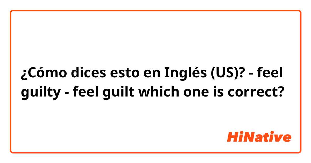 ¿Cómo dices esto en Inglés (US)? - feel guilty
- feel guilt
which one is correct? 