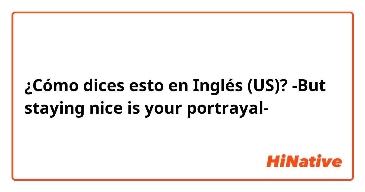 ¿Cómo dices esto en Inglés (US)? -But staying nice is your portrayal-