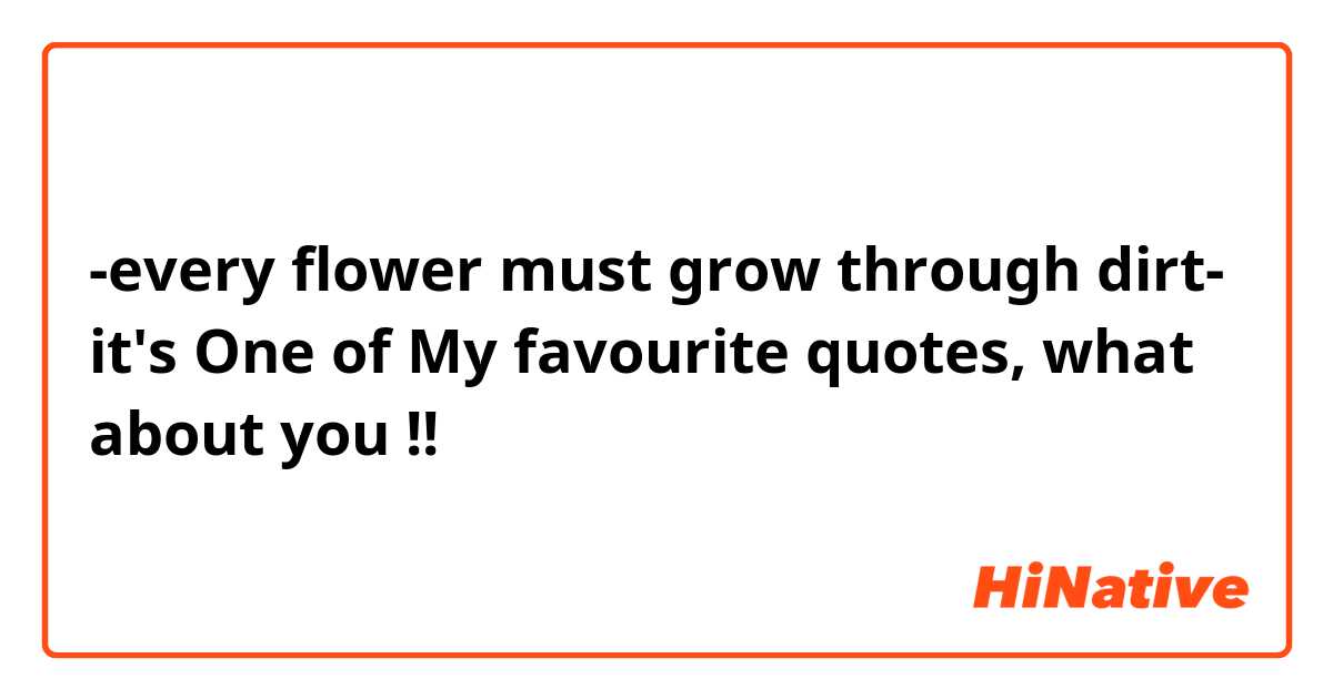 -every flower must grow through dirt- ✿ 
it's One of My favourite quotes, what about you !!