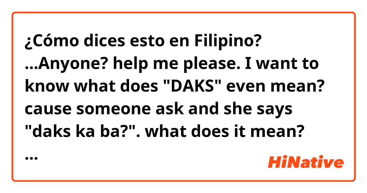 ¿Cómo dices esto en Filipino? ...Anyone? help me please. I want to know what does "DAKS" even mean? cause someone ask and she says "daks ka ba?". what does it mean? just don't mind the word how do you say this in..........