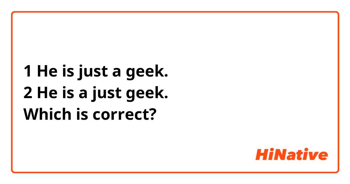1 He is just a geek.
2 He is a just geek.
Which is correct?
