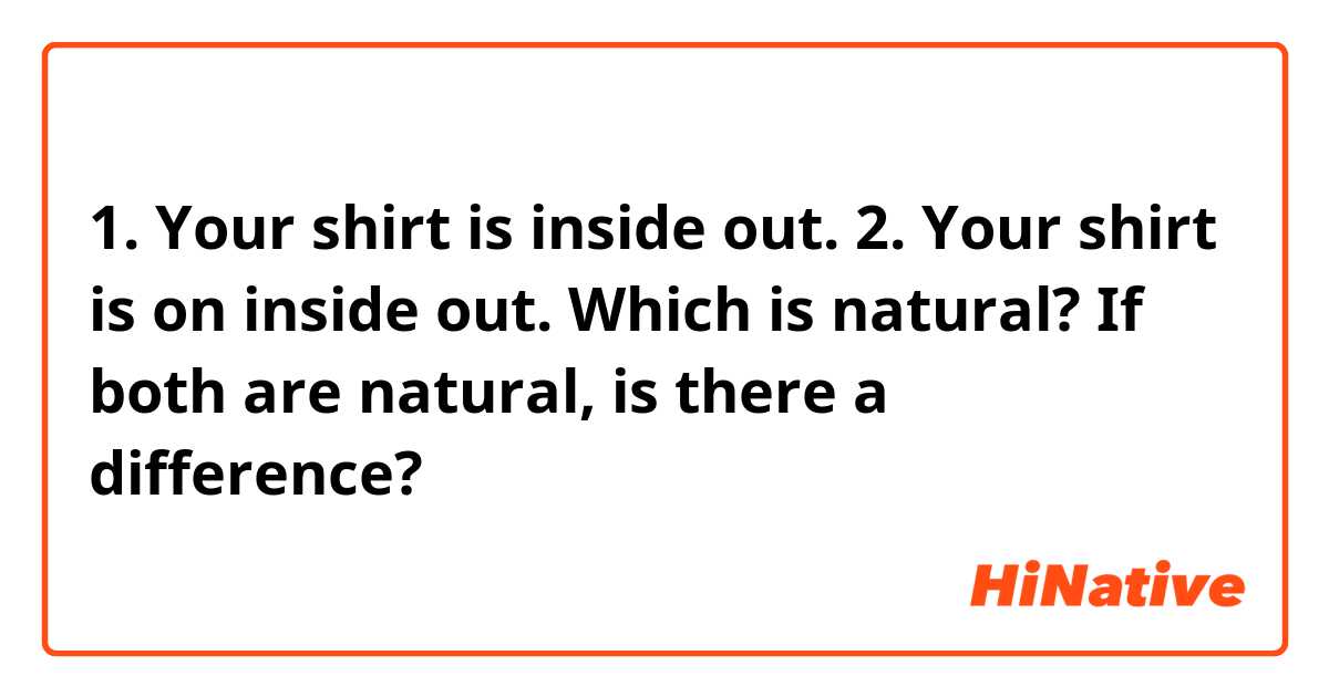 1. Your shirt is inside out.
2. Your shirt is on inside out.
Which is natural?
If both are natural, is there a difference?