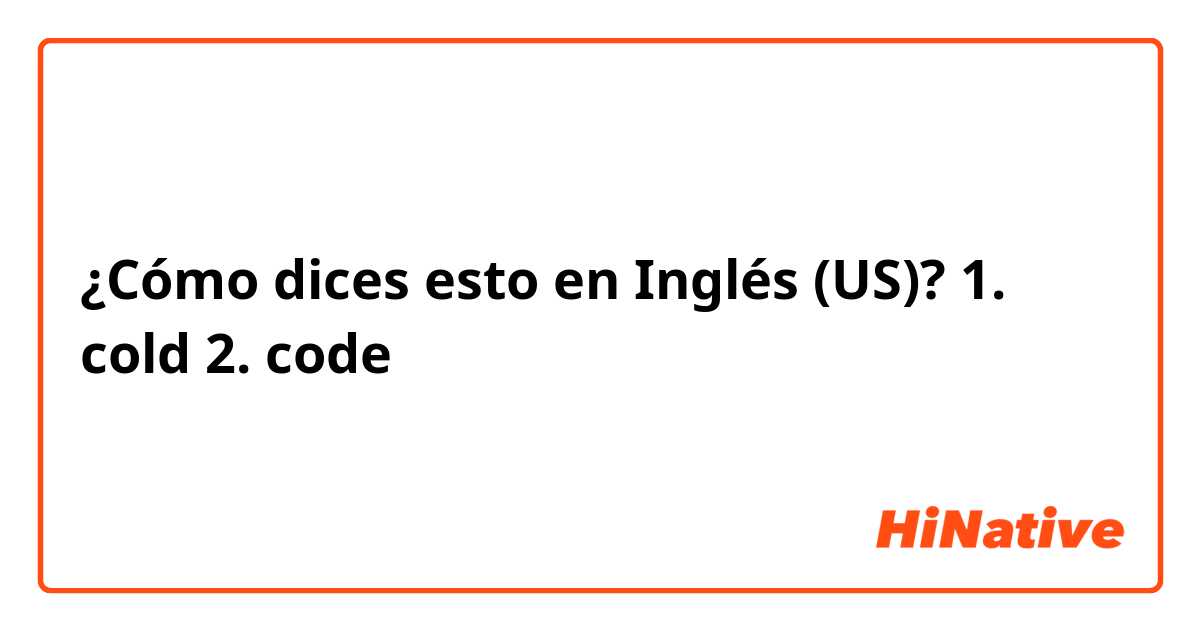 ¿Cómo dices esto en Inglés (US)? 1. cold
2. code