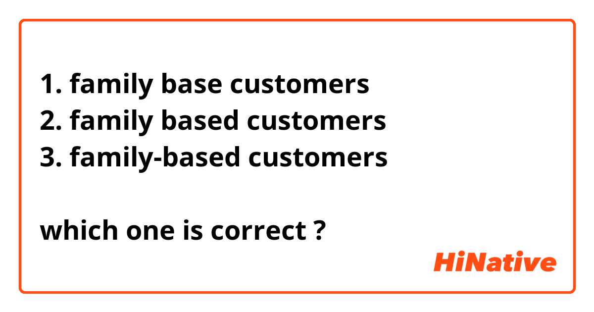 1. family base customers
2. family based customers
3. family-based customers

which one is correct ?