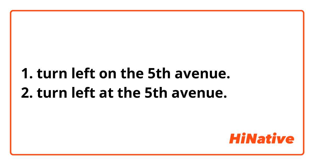 1. turn left on the 5th avenue.
2. turn left at the 5th avenue.

