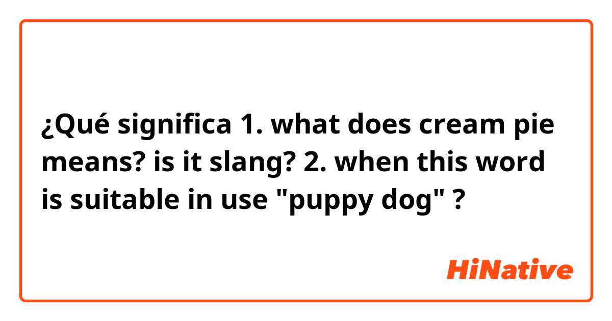 ¿Qué significa 1. what does cream pie means? is it slang?

2. when this word is suitable in use "puppy dog" ?