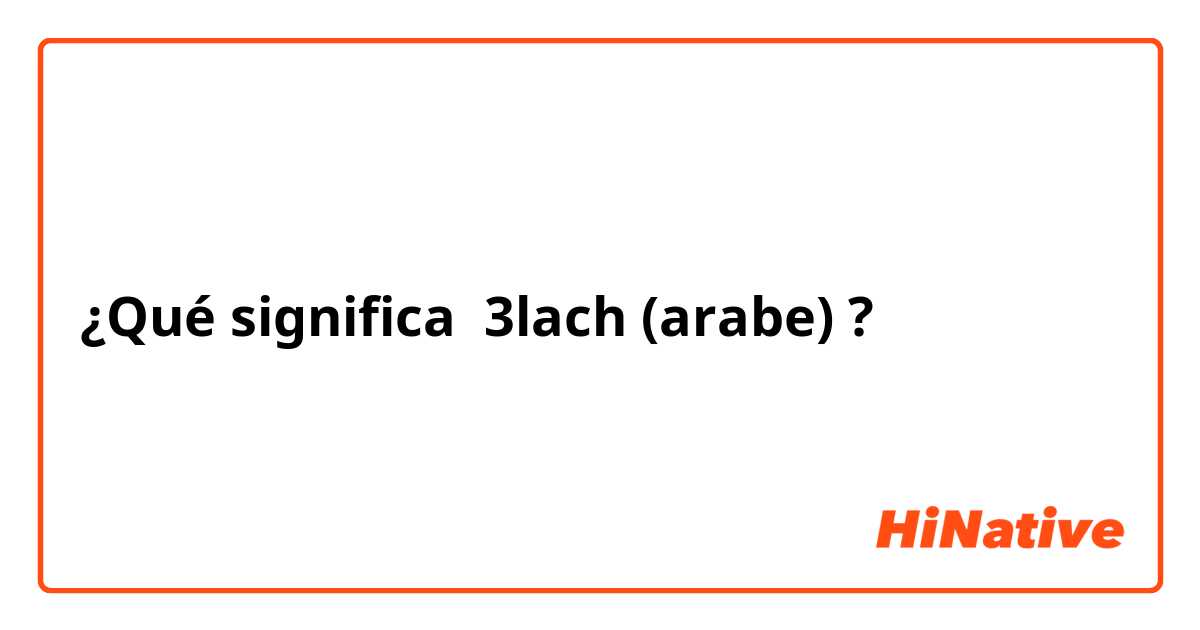 ¿Qué significa 3lach (arabe)?
