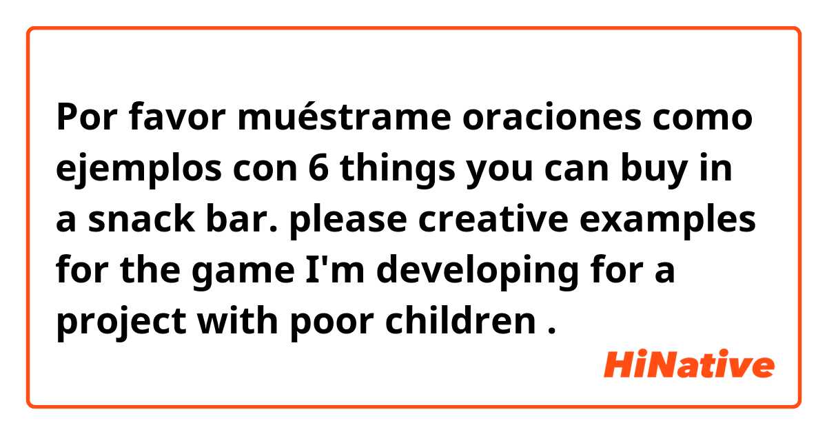 Por favor muéstrame oraciones como ejemplos con 6 things you can buy in a snack bar.

please creative examples for the game I'm developing for a project with poor children.