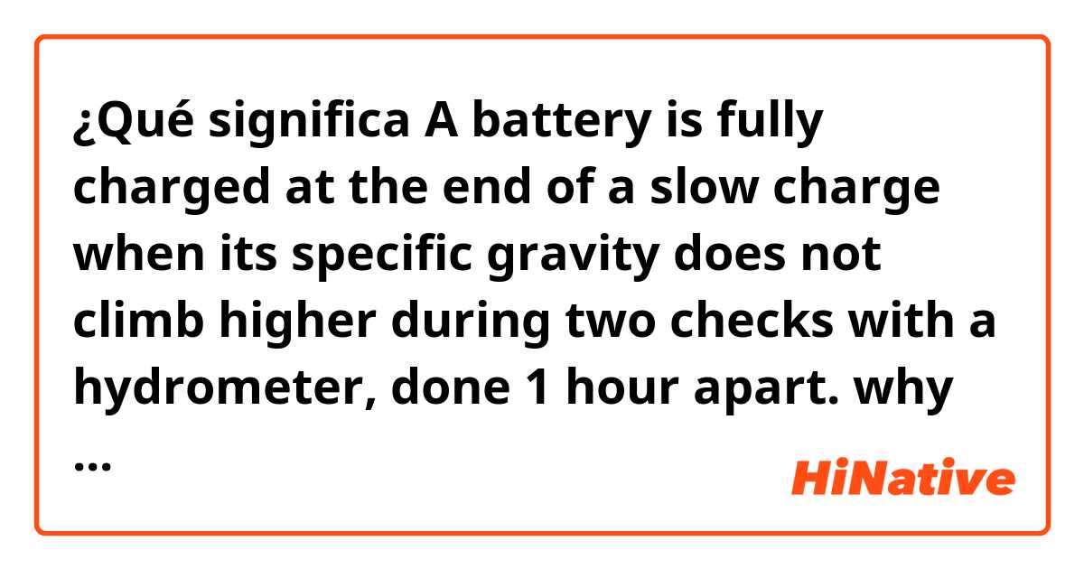 ¿Qué significa A battery is fully charged at the end of a slow charge when its specific gravity does not climb higher during two checks with a hydrometer, done 1 hour apart.   why does "do apart" mean??