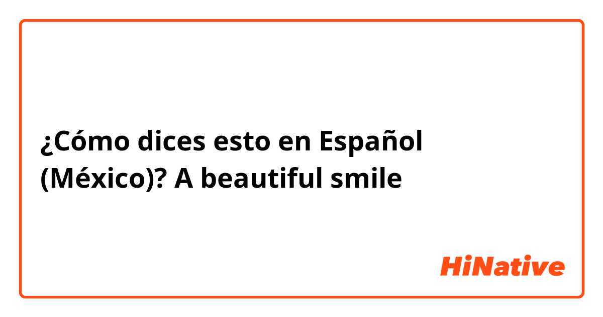 ¿Cómo dices esto en Español (México)? A beautiful smile