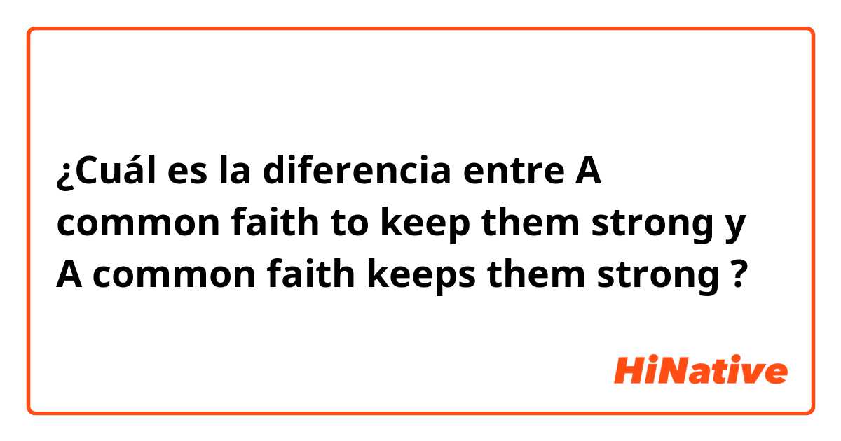 ¿Cuál es la diferencia entre A common faith to keep them strong y A common faith keeps them strong ?
