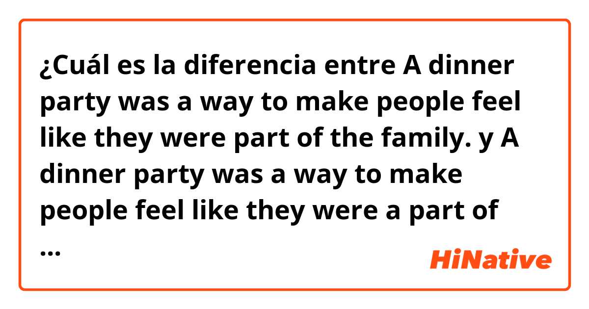 ¿Cuál es la diferencia entre A dinner party was a way to make people feel like they were part of the family. y A dinner party was a way to make people feel like they were a part of the family. ?