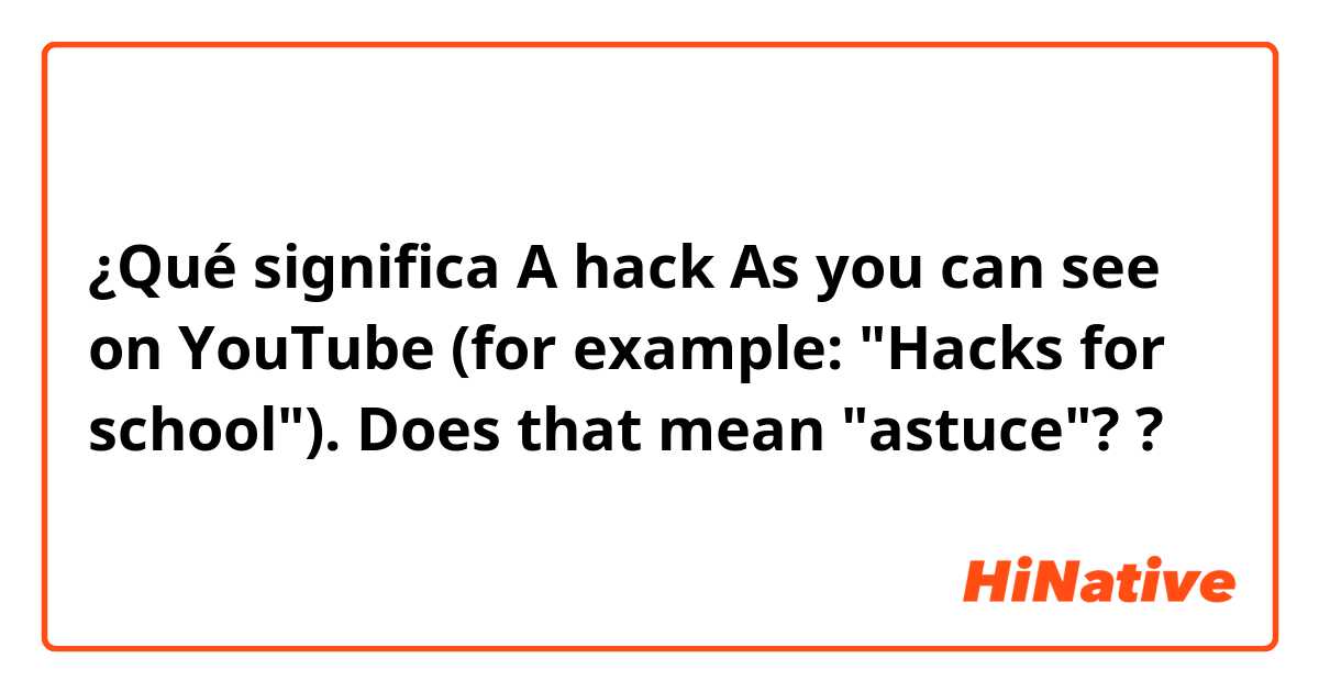 ¿Qué significa A hack
As you can see on YouTube (for example: "Hacks for school"). Does that mean "astuce"??