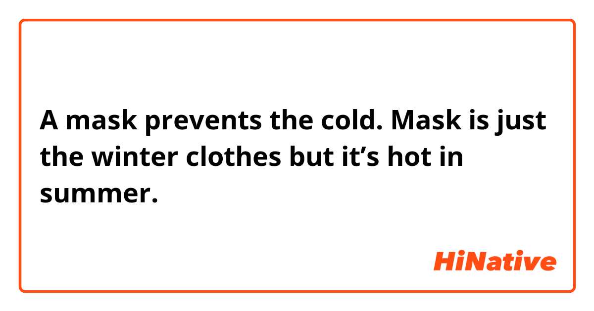 A mask prevents the cold. Mask is just the winter clothes but it’s hot in summer.
この表現は自然ですか？