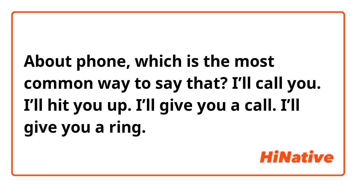 About phone, which is the most common way  to say that?

I’ll call you.
I’ll hit you up.
I’ll give you a call.
I’ll give you a ring.