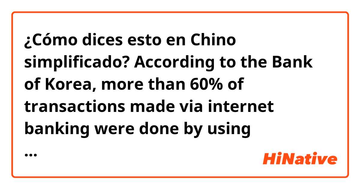¿Cómo dices esto en Chino simplificado? According to the Bank of Korea, more than 60% of transactions made via internet banking were done by using smartphones.