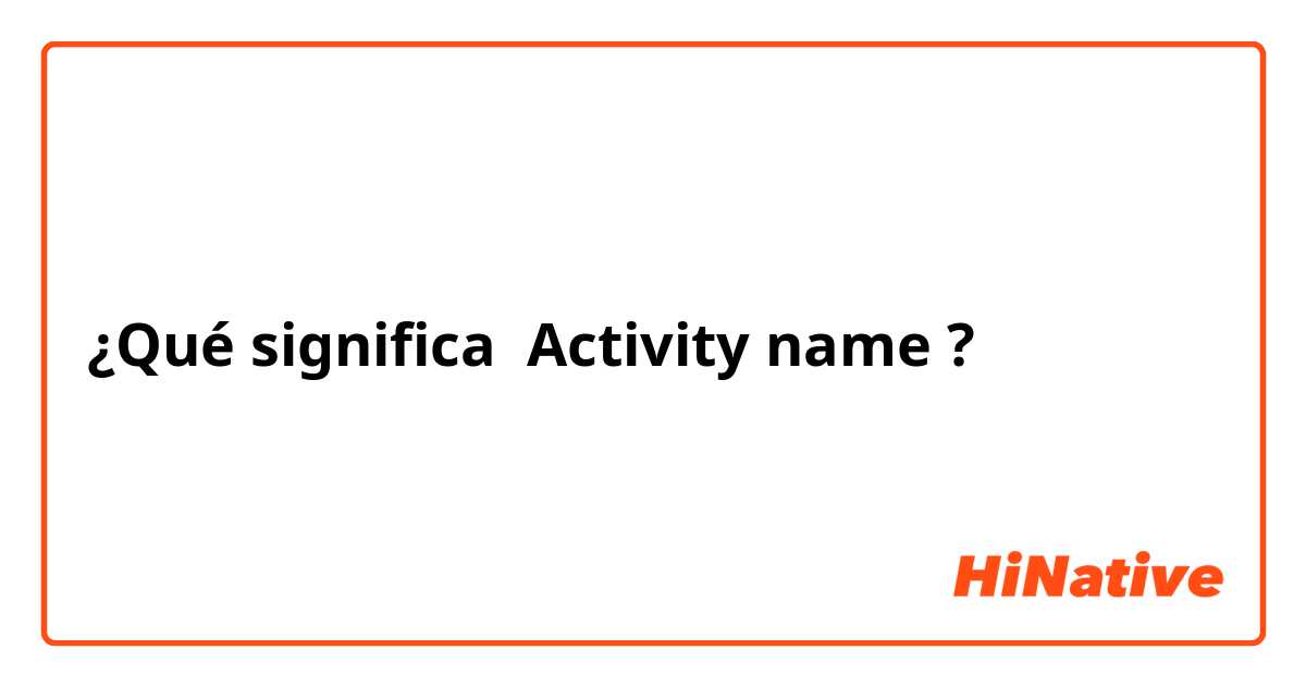 ¿Qué significa Activity name?
