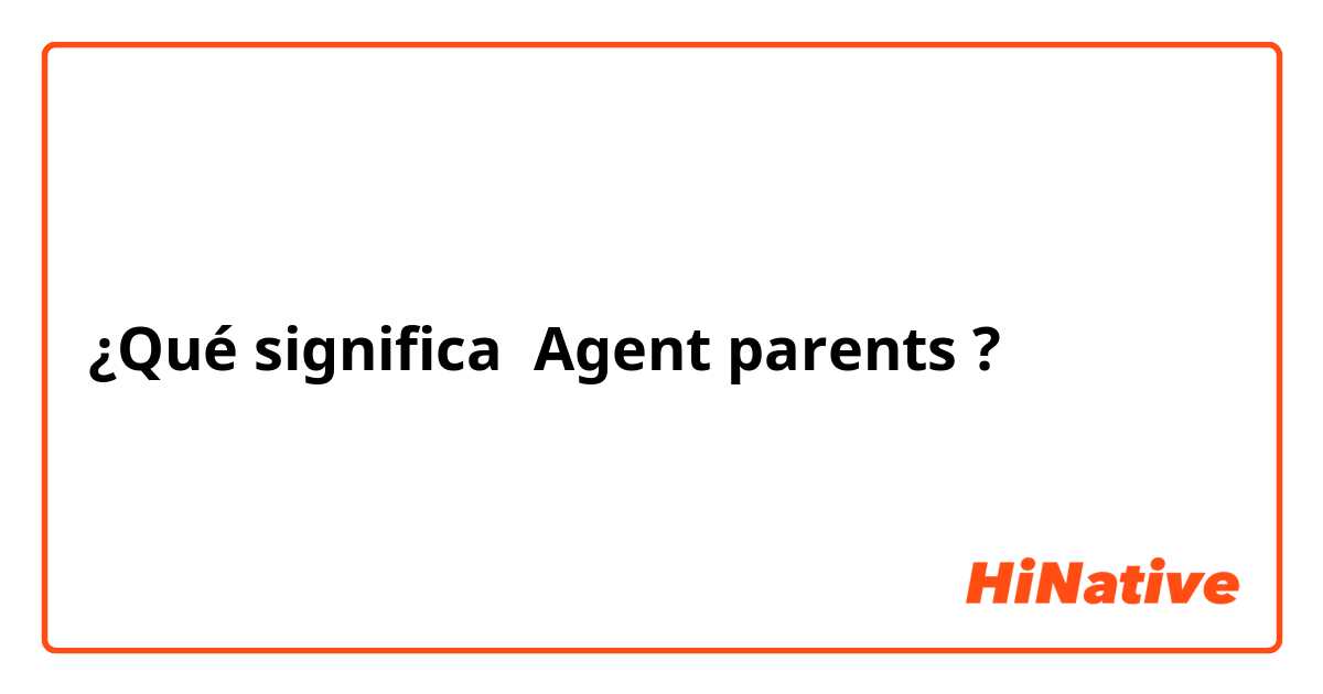 ¿Qué significa Agent parents?