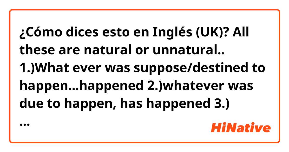 ¿Cómo dices esto en Inglés (UK)? All these are natural or unnatural..
1.)What ever was suppose/destined to happen...happened 
2.)whatever was due to happen, has happened 
3.) what's done is done!
4.)Let bygone be bygone
5.)Whatever the destiny was, happened so
6.) That was what happened.