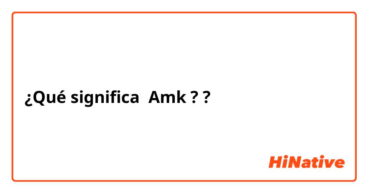 ¿Qué significa Amk ? 😅?