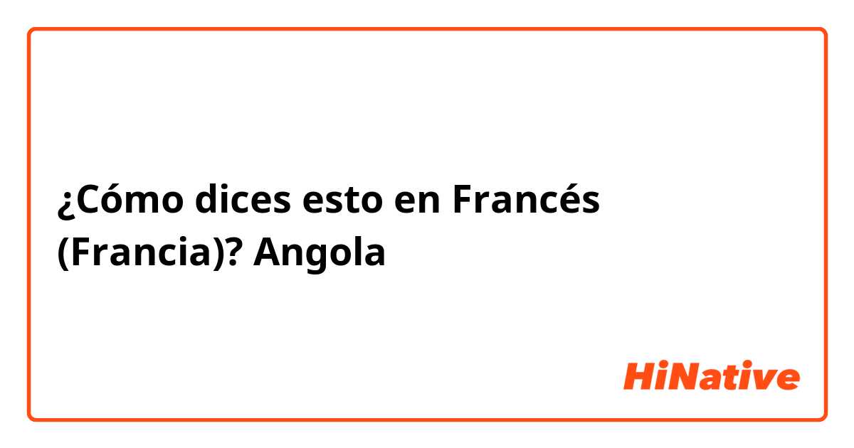 ¿Cómo dices esto en Francés (Francia)? Angola