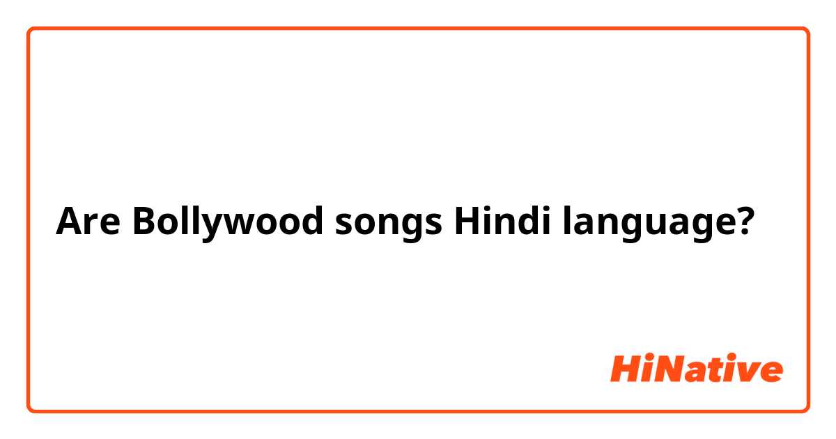 Are Bollywood songs Hindi language?