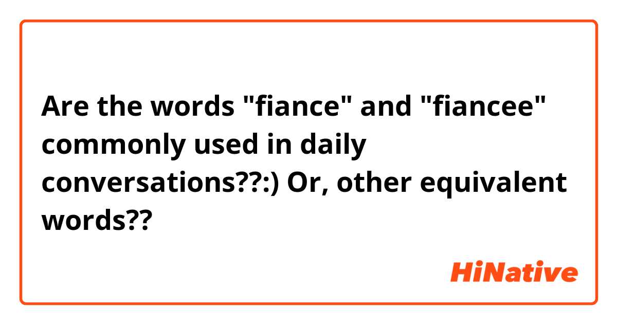 Are the words "fiance" and "fiancee" commonly used in daily conversations??:)

Or, other equivalent words??