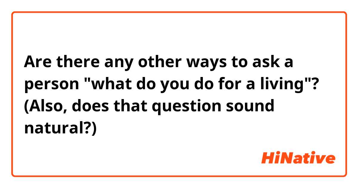 Are there any other ways to ask a person "what do you do for a living"? (Also, does that question sound natural?) 