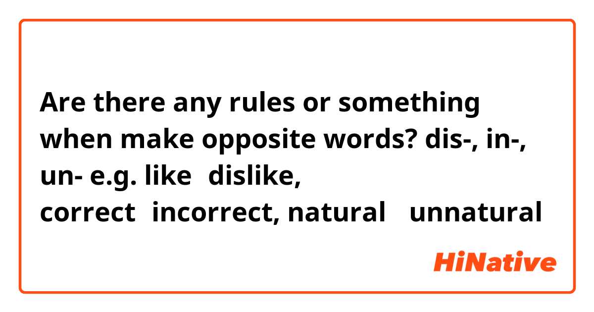 Are there any rules or something when make opposite words? dis-, in-, un-
e.g. like⇔dislike, correct⇔incorrect, natural ⇔unnatural 