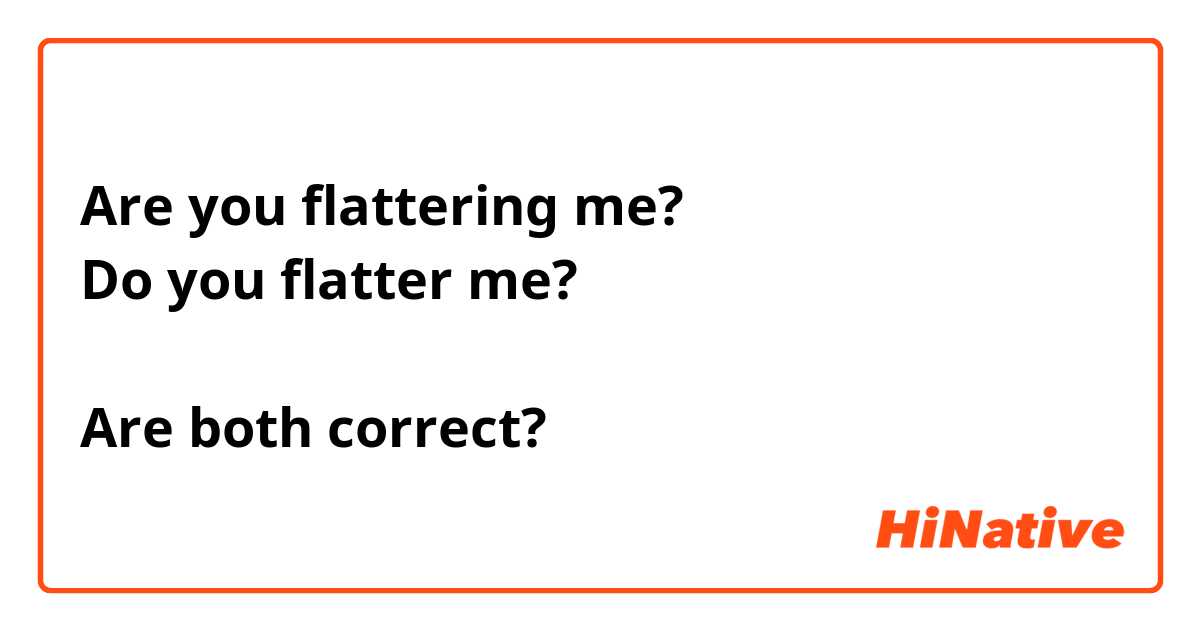Are you flattering me?
Do you flatter me?

Are both correct?

