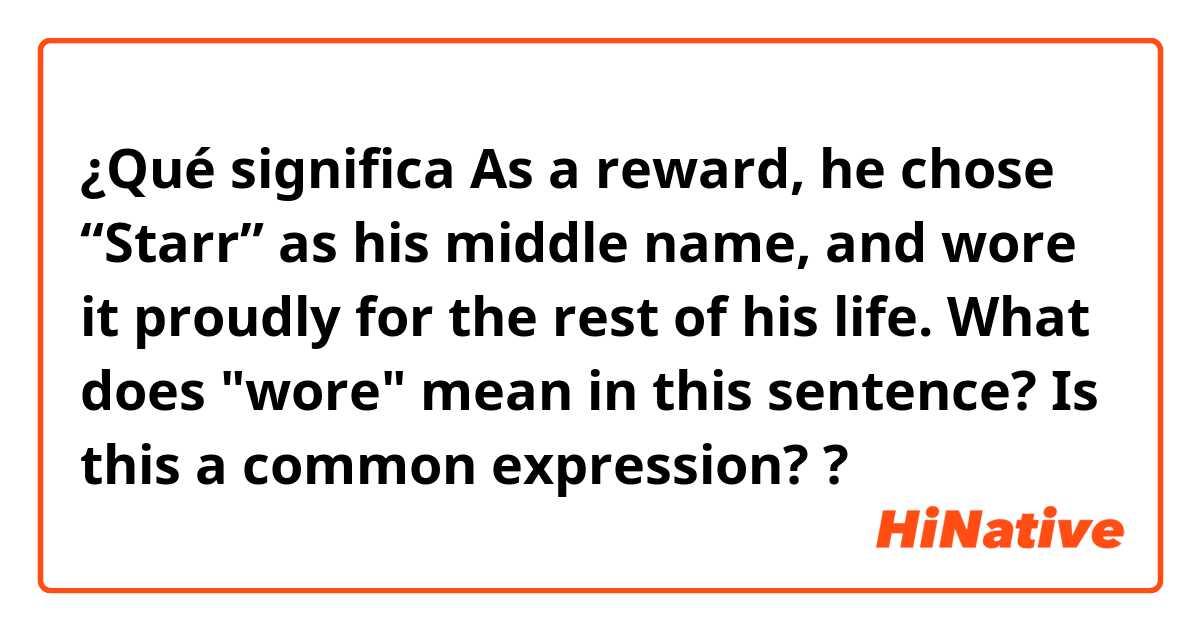 ¿Qué significa As a reward, he chose “Starr” as his middle name, and wore it proudly for the rest of his life.


What does "wore" mean in this sentence? Is this a common expression?
?