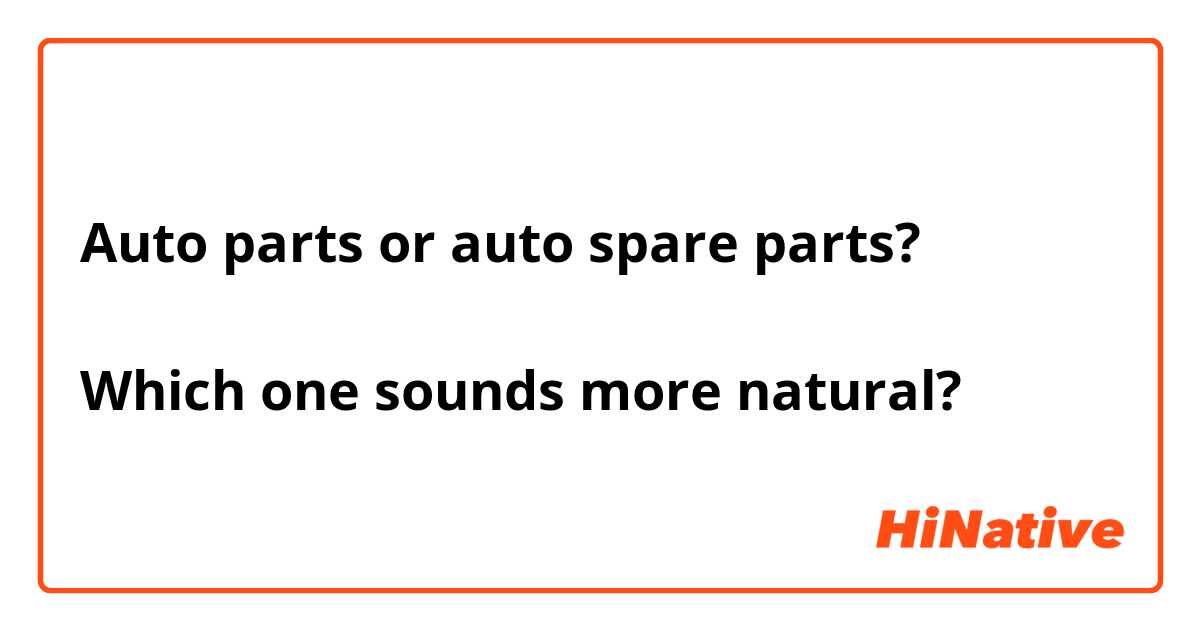 Auto parts or auto spare parts? 

Which one sounds more natural?