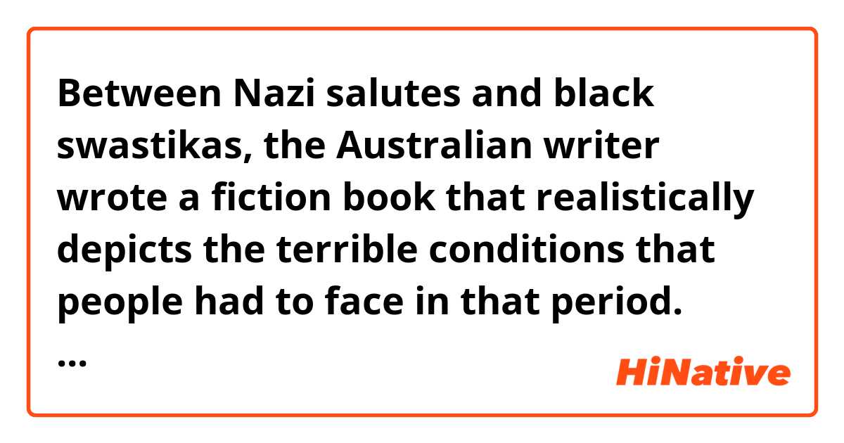 Between Nazi salutes and black swastikas, the Australian writer wrote a fiction book that realistically depicts the terrible conditions that people had to face in that period.

Does it sound natural? 
