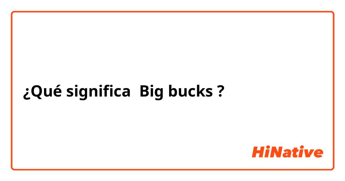 ¿Qué significa Big bucks ?