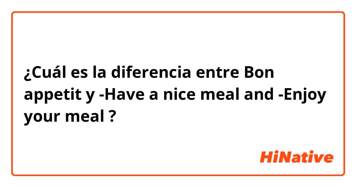 ¿Cuál es la diferencia entre Bon appetit y -Have a nice meal and
-Enjoy your meal ?