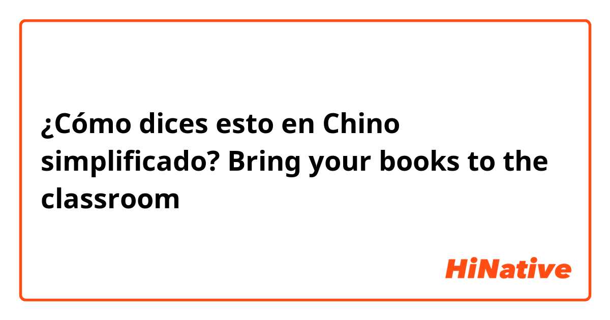 ¿Cómo dices esto en Chino simplificado? Bring your books to the classroom 
