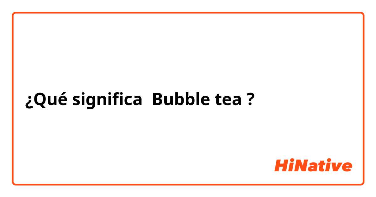 ¿Qué significa Bubble tea?