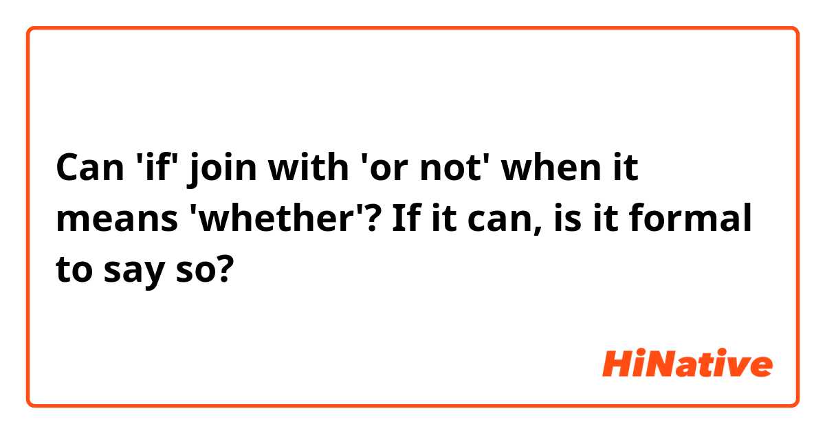 Can 'if' join with 'or not' when it means 'whether'?
 If it can, is it formal to say so?