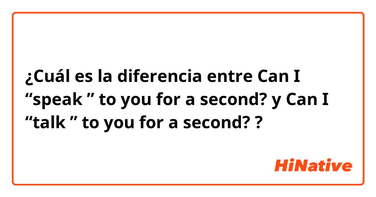¿Cuál es la diferencia entre Can I “speak ” to you for a second? y Can I “talk ” to you for a second? ?