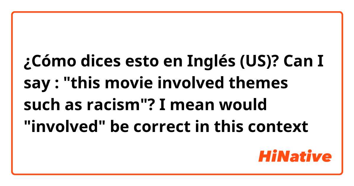 ¿Cómo dices esto en Inglés (US)? Can I say : "this movie involved themes such as racism"? I mean would "involved" be correct in this context