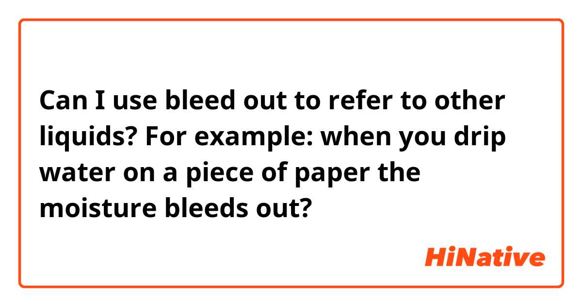 Can I use bleed out to refer to other liquids? For example: 
when you drip water on a piece of paper the moisture bleeds out?